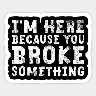 I'm Here Because You Broke Something Sticker Blue Collar Mechanic Technician Dad Sticker